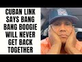Cuban Link Says Bang Bang Boogie Will NEVER Get Back Together Part 11