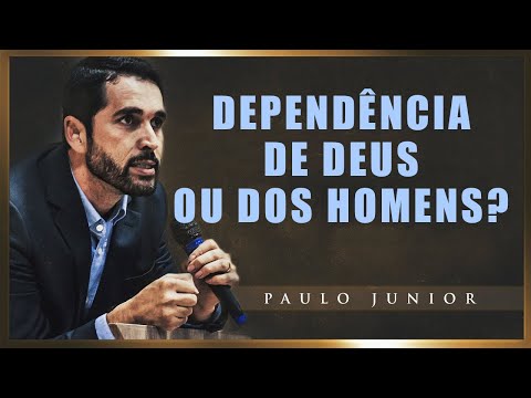 Dependência de DEUS ou Dos Homens? - Paulo Junior