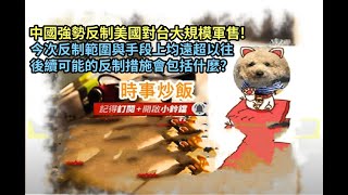 時事炒飯 - 中國強勢反制美國對台大規模軍售! 今次反制範圍與手段上均遠超以往後續可能的反制措施會包