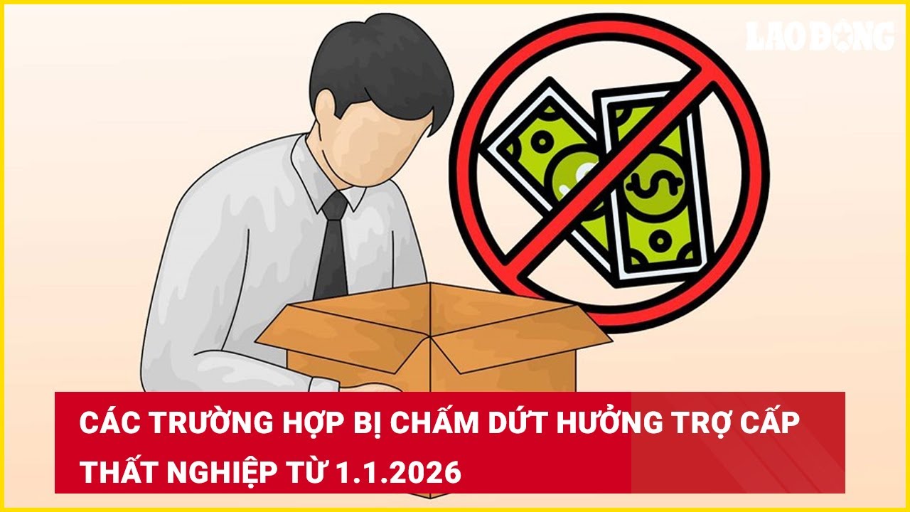 Các trường hợp bị chấm dứt hưởng trợ cấp thất nghiệp từ 1.1.2026