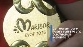 Եվրոպական Օլիմպիական փառատոնից մեր մարզիկները վերադարձել են հարուստ ավարով