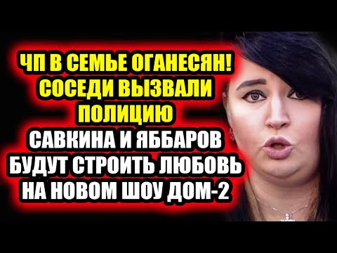 Дом 2 свежие новости - от 8 апреля 2021 (8.04.2021) ЧП в семье Оганесян! Соседи вызвали полицию!