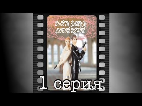 Выйти замуж любой ценой. Первая серия.