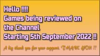 Hello !!  The Games being reviewed on the Channel starting 5th September 2022 are.