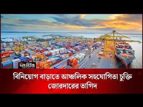 বিনিয়োগ বাড়াতে আঞ্চলিক সহযোগিতা চুক্তি জোরদারের তাগিদ l Regional Cooperation l Trade l Deepto News