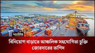 বিনিয়োগ বাড়াতে আঞ্চলিক সহযোগিতা চুক্তি জোরদারের তাগিদ l Regional Cooperation l Trade l Deepto News