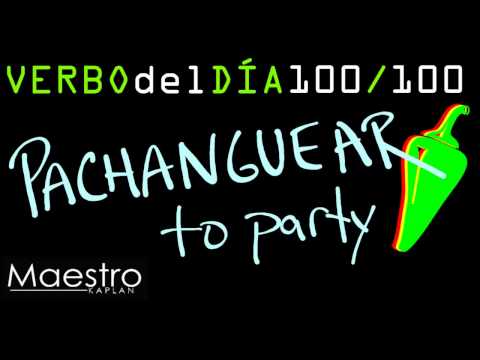 Verb of the day     PACHANGUEAR – TO TO PARTY    100/100