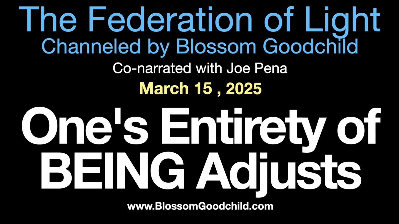 One's Entirety of BEING Adjusts | Blossom Goodchild channeling The Federation of Light   03 15 25