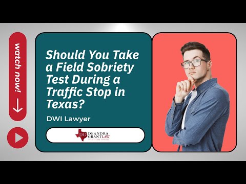 Should You Take a Field Sobriety Test During a Traffic Stop in Texas? Deandra Grant Law | DWI Lawyer
