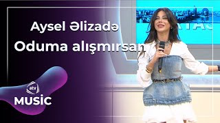 Aysel Əlizadə - Oduma alışmırsan