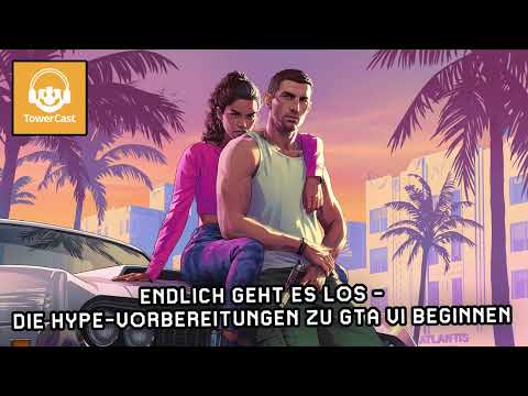 TowerCast #248: Endlich geht es los - Die Hype-Vorbereitungen zu GTA VI beginnen