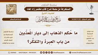 [3436/3120] حكم السفر إلى ديار المعذبين للعبرة والاتعاظ
