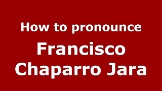 How to pronounce Francisco Chaparro Jara