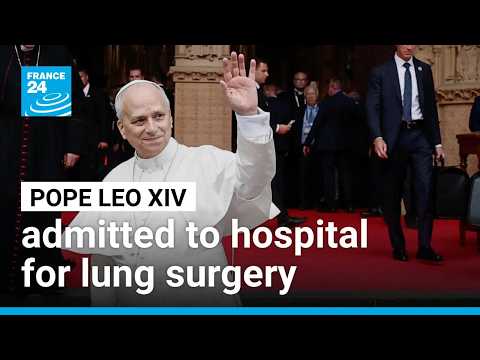 Pope Leo XIV admitted to hospital for lung surgery