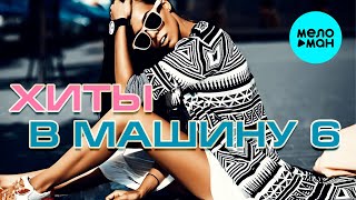 ХИТЫ В МАШИНУ ♫ СБОРНИК #6 ♫ ВСЕ САМОЕ НОВОЕ И ЛУЧШЕЕ