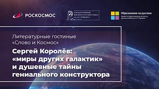 Сергей Королёв: «миры других галактик» и душевные тайны гениального конструктора