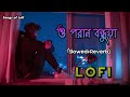 ও পরান বন্ধুয়া 😔|| O Poran Bondhuya Lofi || Slowed & Reverb || Songs of Lofi