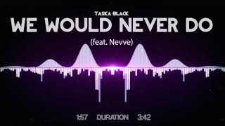 Taska Black - We Would Never Do (feat. Nevve)