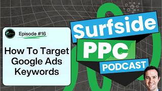 Surfside PPC Podcast Episode  16 - Targeting Google Ads Keywords