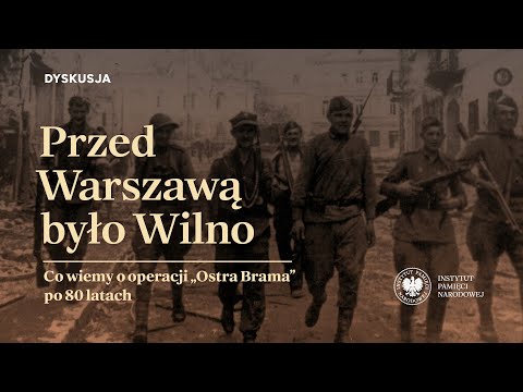 Przed Warszawą było Wilno. Co wiemy o operacji „Ostra Brama” po 80 latach [DYSKUSJA]
