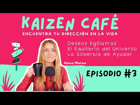 Kaizen CAFÉ #3 Deseos Ególatras, El Equilibrio del Universo y La Soberbia de Ayudar.
