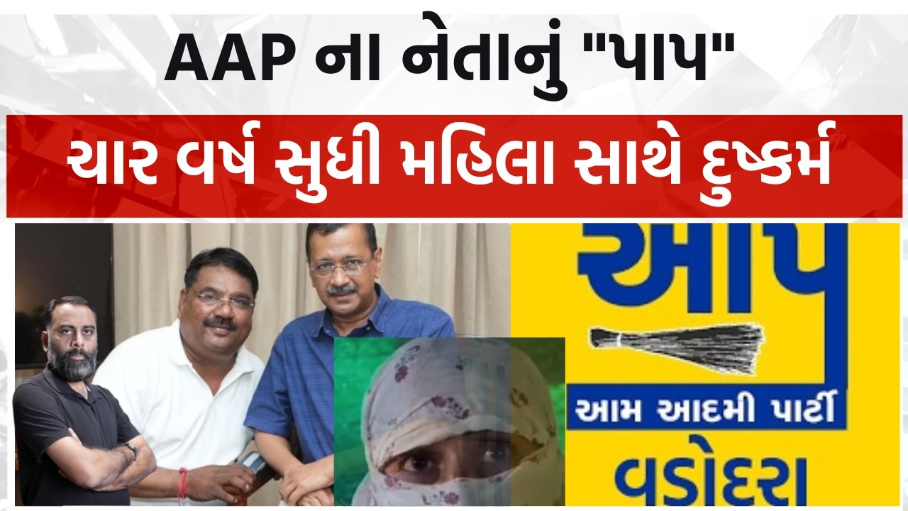 વડોદરાના AAP નેતાનું પાપ, ચાર વર્ષ સુધી પક્ષની મહિલા સાથે દુષ્કર્મ આચર્યું, અશ્લિલ વીડિયો બનાવ્યાં