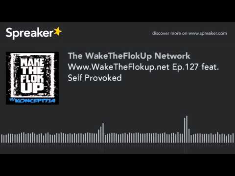 Www.WakeTheFlokup.net Ep.127 feat. Self Provoked (made with Spreaker)