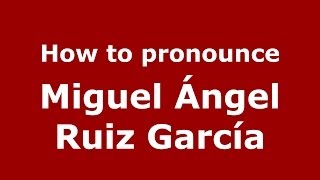 How to pronounce Miguel ángel Ruiz García