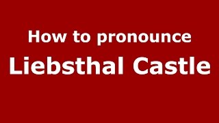 How to pronounce Liebsthal Castle