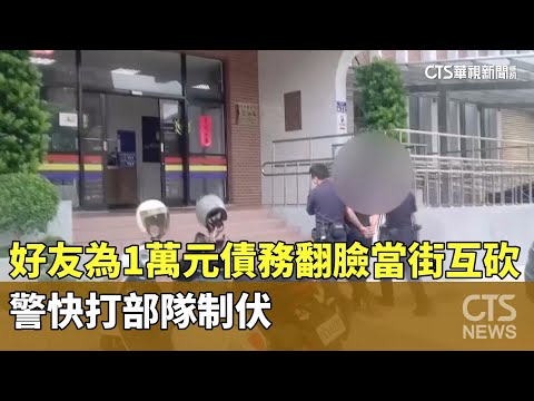 好友為1萬元債務翻臉當街互砍　警快打部隊制伏