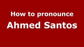 How to pronounce Ahmed Santos