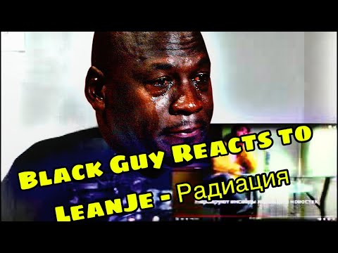 Black Guy Reacts To LeanJe - Радиация } Big feels