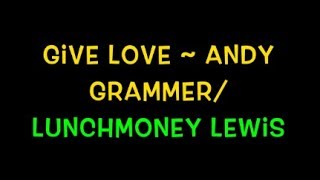 Give Love ~ Andy Grammer/LunchMoney Lewis Lyrics