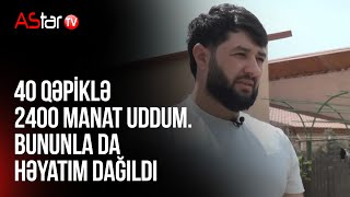 40 qepiklə 2400 manat uddum. Bununla da heyatım dağıldı
