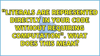 "Literals are represented directly in your code without requiring computation". What does this...