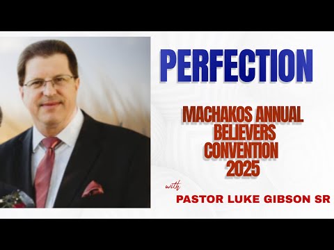 PERFECTION~BRO LUKE GIBSON SR || MACHAKOS ANNUAL BELIEVERS CONVENTION 2025