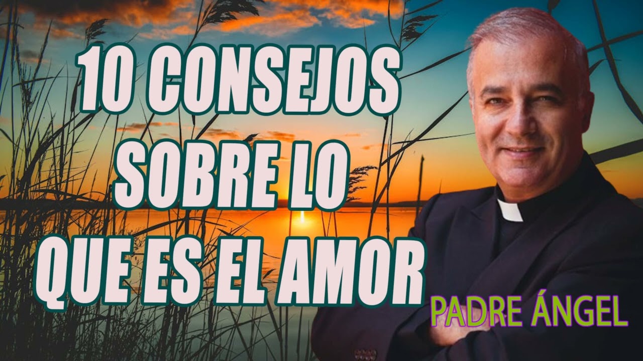 10 consejos sobre lo que es el amor, Padre Ángel Espinosa