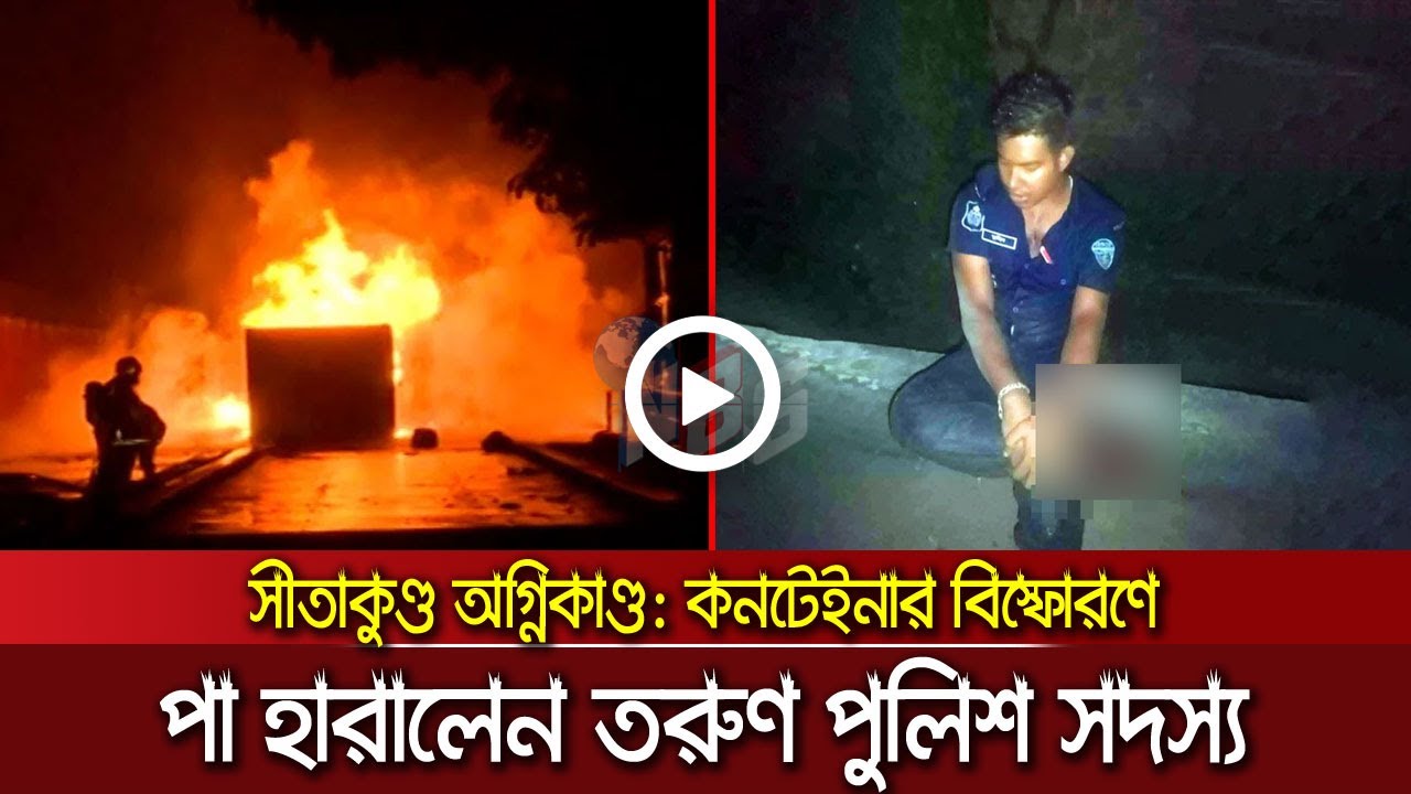 কনটেইনার বিস্ফোরণে পা হারালেন তরুণ পুলিশ সদস্য