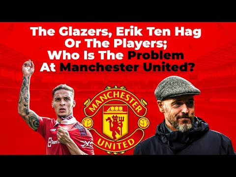 The Glazers, Erik Ten Hag Or The Players; Who Is The Problem Of Manchester United The Glazers, Erik Ten Hag Or The Players; Who Is The Problem Of Manchester United