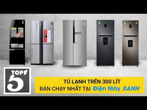 Top 5 tủ lạnh trên 300 lít bán chạy nhất tại Điện máy Xanh năm 2018