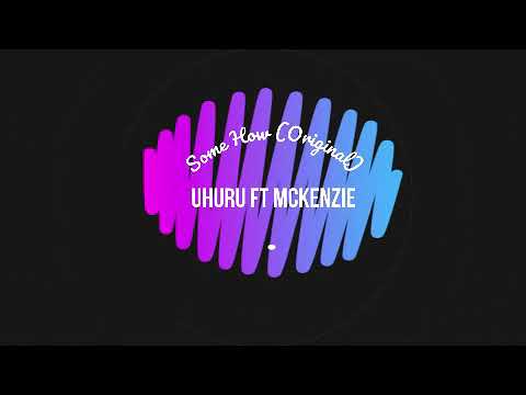 Uhuru ft McKenzie   Some How Original