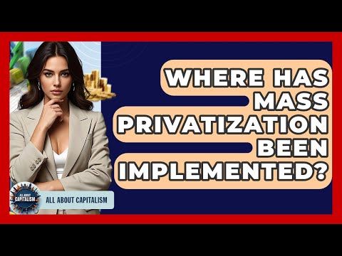 Where Has Mass Privatization Been Implemented? - All About Capitalism