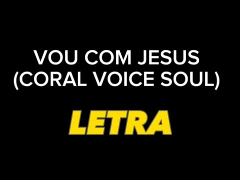 Vou Com Jesus LETRA (Coral Voice Soul)