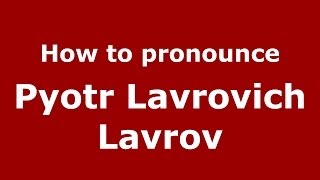 How to pronounce Pyotr Lavrovich Lavrov