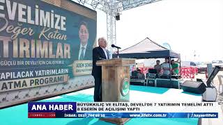 BÜYÜKKILIÇ VE ELİTAŞ, DEVELİ’DE 7 YATIRIMIN TEMELİNİ ATTI, 8 ESERİN DE AÇILIŞINI YAPTI