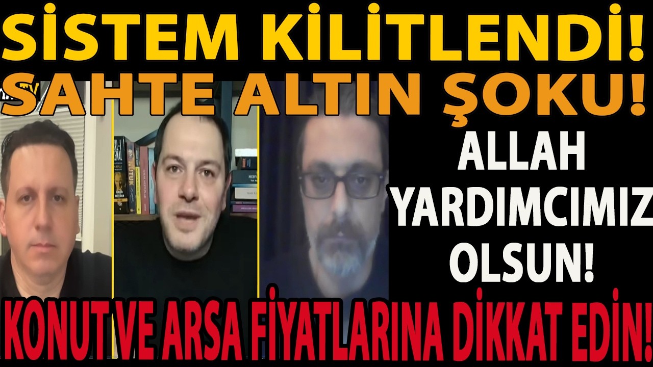 SİSTEM KİLİTLENDİ! SAHTE ALTIN ŞOKU! ALLAH YARDIMCIMIZ OLSUN! KONUT VE ARSA FİYATLARINA DİKKAT EDİN!