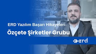 ERD Yazılım Başarı Hikayeleri: Özçete Şirketler Grubu