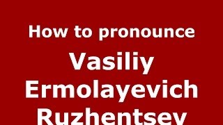 How to pronounce Vasiliy Ermolayevich Ruzhentsev