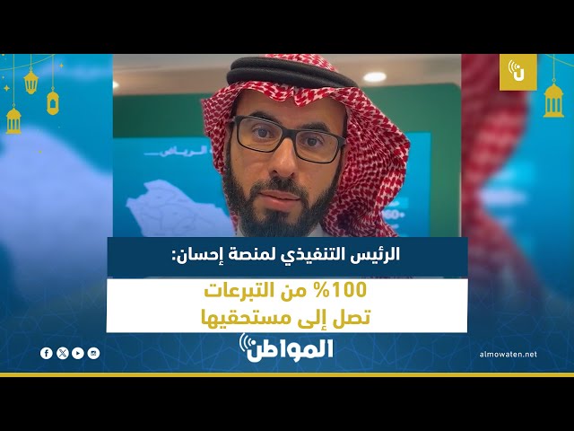 الرئيس التنفيذي لمنصة إحسان: 100% من التبرعات تصل إلى مستحقيها