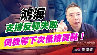 鴻海支撐反彈失敗，伺機等下次低接買點！｜台股攻略｜劉烱德 (圖)